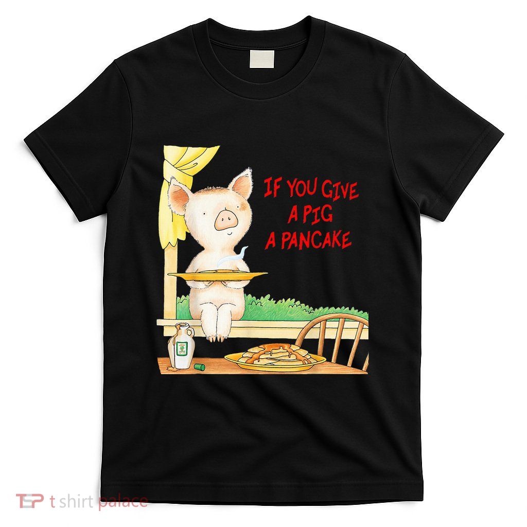 If You Give A Pig A Pancake T-Shirt