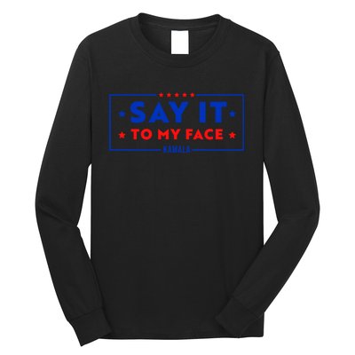 If Youve Got Something To Say Say It To My Face Kamala Harris President Debate Long Sleeve Shirt