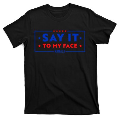 If Youve Got Something To Say Say It To My Face Kamala Harris President Debate T-Shirt