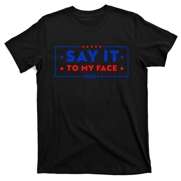 If Youve Got Something To Say Say It To My Face Kamala Harris President Debate T-Shirt