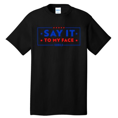 If Youve Got Something To Say Say It To My Face Kamala Harris President Debate Tall T-Shirt