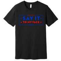 If Youve Got Something To Say Say It To My Face Kamala Harris President Debate Premium T-Shirt