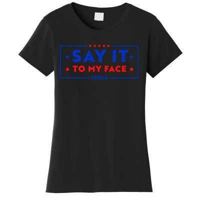 If Youve Got Something To Say Say It To My Face Kamala Harris President Debate Women's T-Shirt