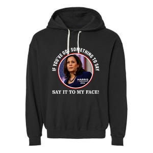 If You’Ve Got Something To Say Say It To My Face Harris 2024 Garment-Dyed Fleece Hoodie