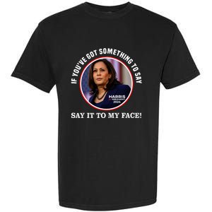 If You’Ve Got Something To Say Say It To My Face Harris 2024 Garment-Dyed Heavyweight T-Shirt