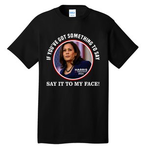 If You’Ve Got Something To Say Say It To My Face Harris 2024 Tall T-Shirt