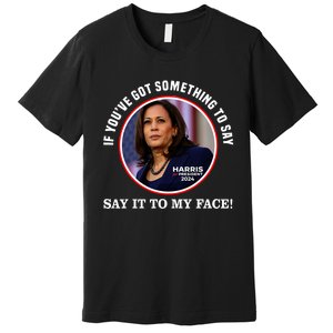 If You’Ve Got Something To Say Say It To My Face Harris 2024 Premium T-Shirt