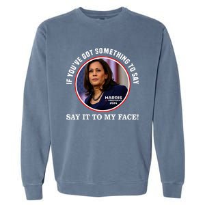 If You’Ve Got Something To Say Say It To My Face Harris 2024 Garment-Dyed Sweatshirt