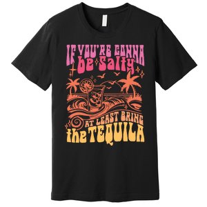 If Youre Gonna Be Salty At Least Bring Tequila The On Back Premium T-Shirt