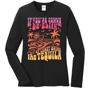 If Youre Gonna Be Salty At Least Bring Tequila The On Back Ladies Long Sleeve Shirt