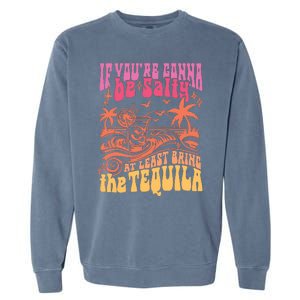 If Youre Gonna Be Salty At Least Bring Tequila The On Back Garment-Dyed Sweatshirt