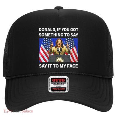 If You Got Something To Say Say It To My Face Kamala Harris High Crown Mesh Back Trucker Hat