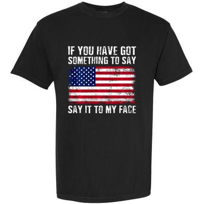 If You’Ve Got Something To Say Say It To My Face Election Garment-Dyed Heavyweight T-Shirt