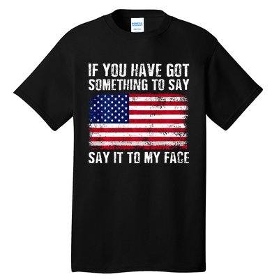 If You’Ve Got Something To Say Say It To My Face Election Tall T-Shirt