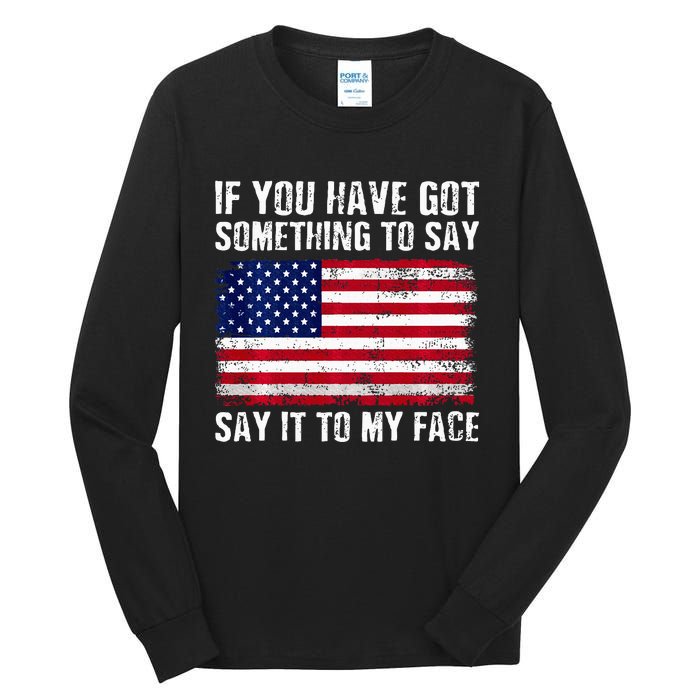 If You’Ve Got Something To Say Say It To My Face Election Tall Long Sleeve T-Shirt