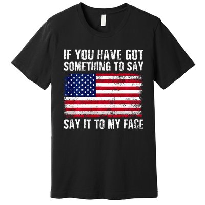 If You’Ve Got Something To Say Say It To My Face Election Premium T-Shirt