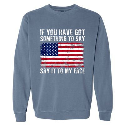 If You’Ve Got Something To Say Say It To My Face Election Garment-Dyed Sweatshirt