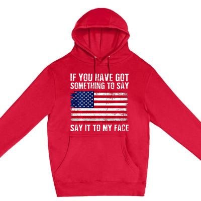 If You’Ve Got Something To Say Say It To My Face Election Premium Pullover Hoodie