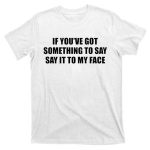 If You’Ve Got Something To Say Say It To My Face Election T-Shirt