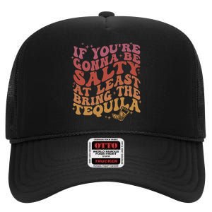 If YouRe Gonna Be Salty At Least Bring The Tequila High Crown Mesh Back Trucker Hat