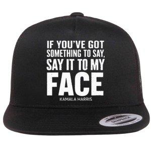 If YouVe Got Something To Say It To My Face Kamala Harris Flat Bill Trucker Hat