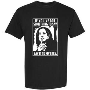 If You’Ve Got Something To Say Say It To My Face Harris 2024 Garment-Dyed Heavyweight T-Shirt