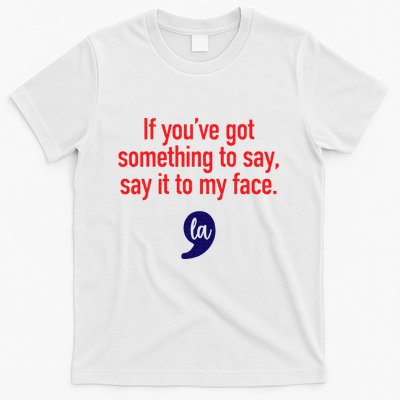 If YouVe Got Something To Say Say It To My Face T-Shirt