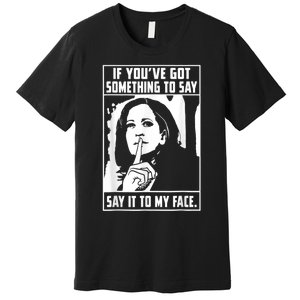 If You’Ve Got Something To Say Say It To My Face Harris Premium T-Shirt