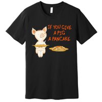 If You Give A Pig A Pancake Premium T-Shirt