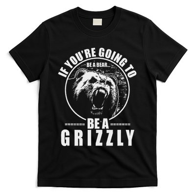 If YouRe Going To Be A Bear Be A Grizzly T-Shirt
