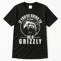 If YouRe Going To Be A Bear Be A Grizzly Tall T-Shirt
