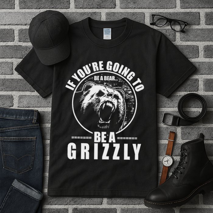 If YouRe Going To Be A Bear Be A Grizzly Tall T-Shirt