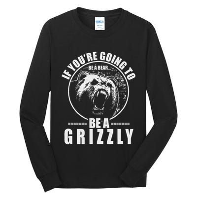If YouRe Going To Be A Bear Be A Grizzly Tall Long Sleeve T-Shirt