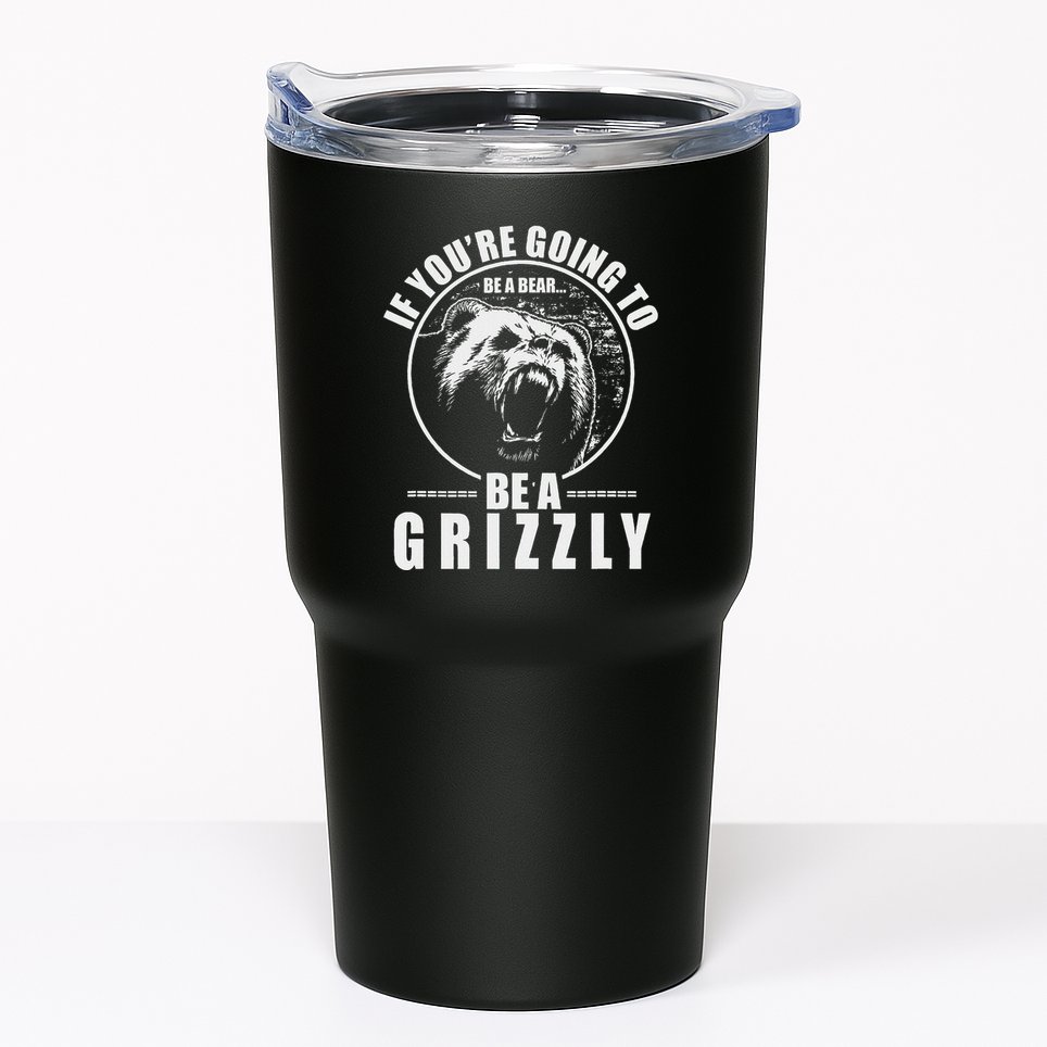 If YouRe Going To Be A Bear Be A Grizzly Tumbler