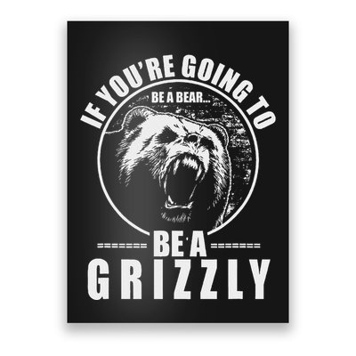 If YouRe Going To Be A Bear Be A Grizzly Poster