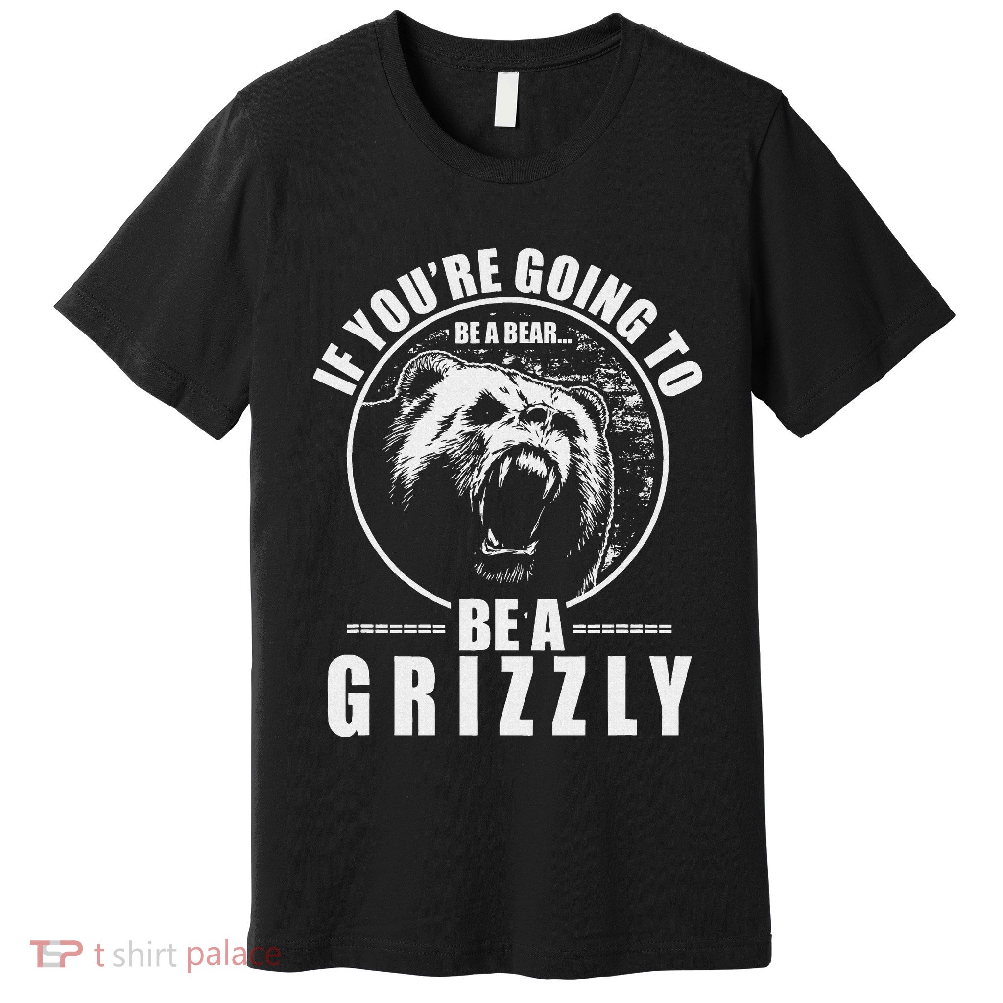 If YouRe Going To Be A Bear Be A Grizzly Premium T-Shirt