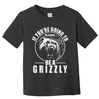 If YouRe Going To Be A Bear Be A Grizzly Toddler T-Shirt