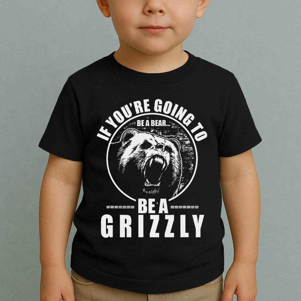 If YouRe Going To Be A Bear Be A Grizzly Toddler T-Shirt