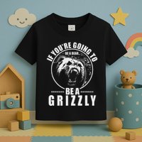 If YouRe Going To Be A Bear Be A Grizzly Toddler T-Shirt
