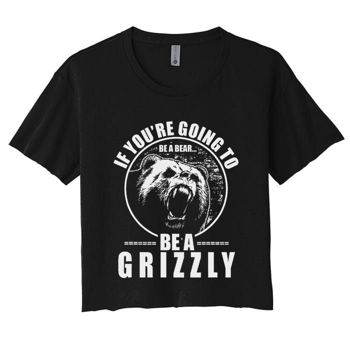If YouRe Going To Be A Bear Be A Grizzly Women's Crop Top Tee