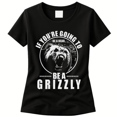 If YouRe Going To Be A Bear Be A Grizzly Womens T-Shirt