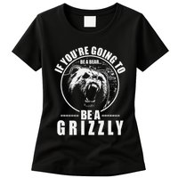 If YouRe Going To Be A Bear Be A Grizzly Womens T-Shirt