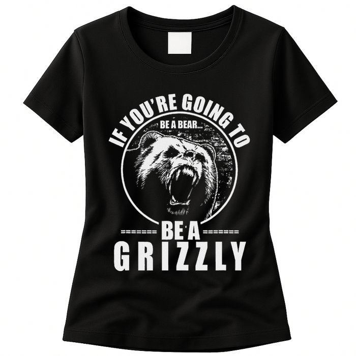 If YouRe Going To Be A Bear Be A Grizzly Womens T-Shirt