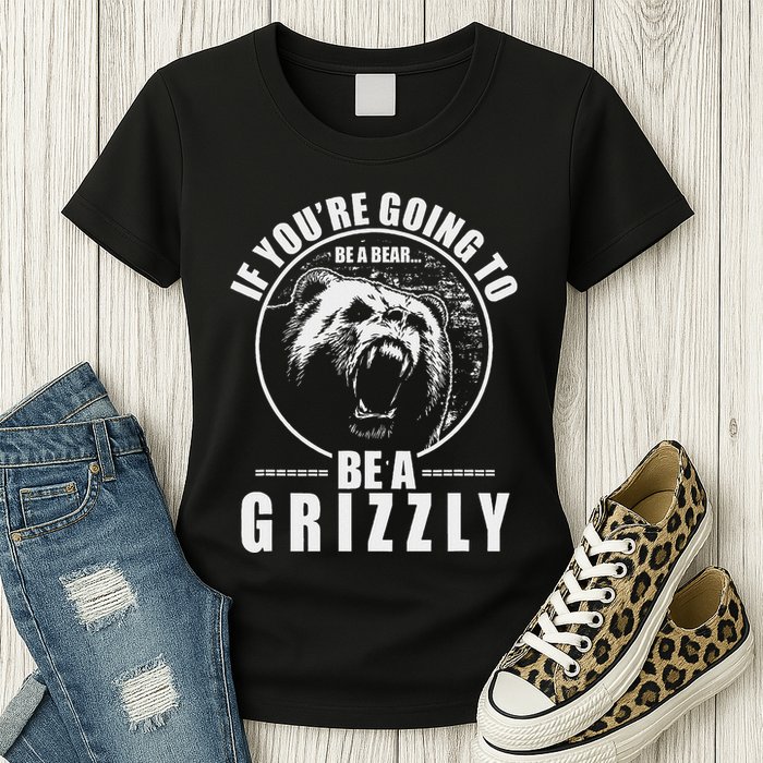 If YouRe Going To Be A Bear Be A Grizzly Womens T-Shirt