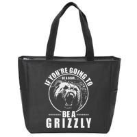 If YouRe Going To Be A Bear Be A Grizzly Zip Tote Bag