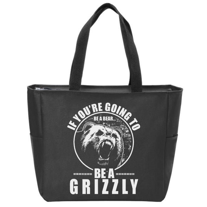 If YouRe Going To Be A Bear Be A Grizzly Zip Tote Bag