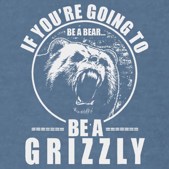 If YouRe Going To Be A Bear Be A Grizzly Garment-Dyed Sweatshirt