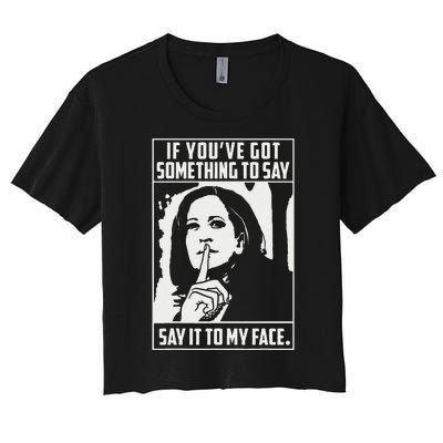 If You’Ve Got Something To Say Say It To My Face Harris 2024 Gift Women's Crop Top Tee