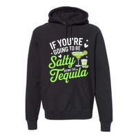 If YouRe Going To Be Salty Bring The Tequila Funny Tequila Premium Hoodie