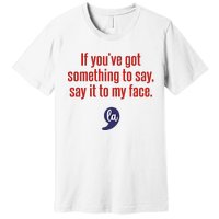 If YouVe Got Something To Say Say It To My Face Premium T-Shirt